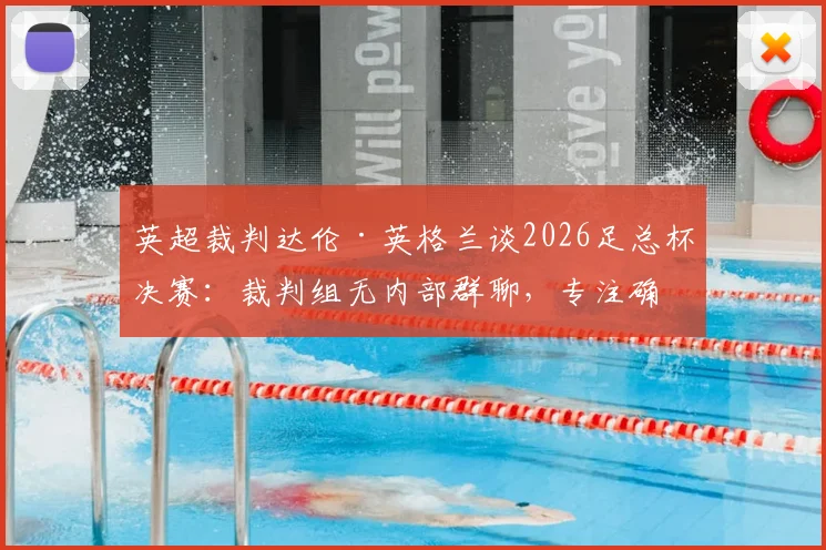 英超裁判达伦·英格兰谈2026足总杯决赛：裁判组无内部群聊，专注确保执法公平顺畅