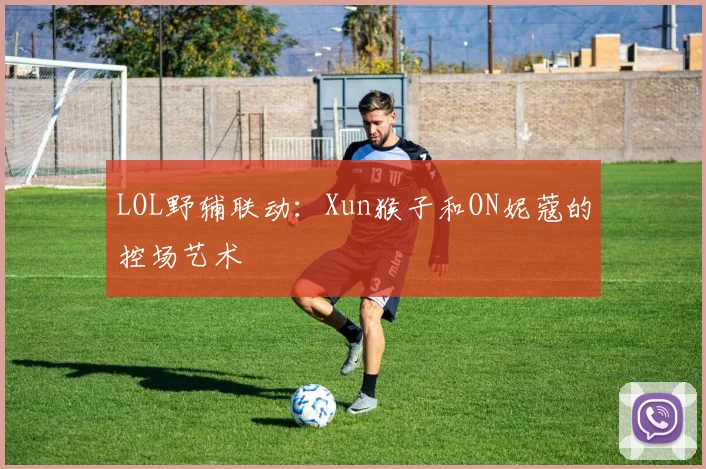 LOL野辅联动：Xun猴子和ON妮蔻的控场艺术
