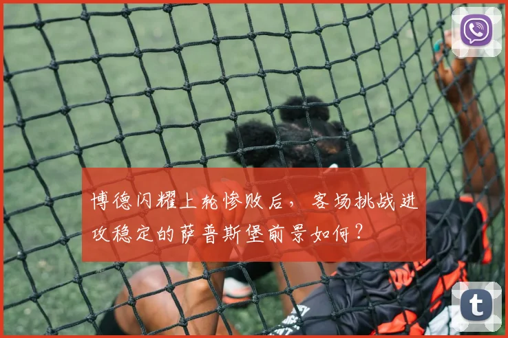 博德闪耀上轮惨败后，客场挑战进攻稳定的萨普斯堡前景如何？