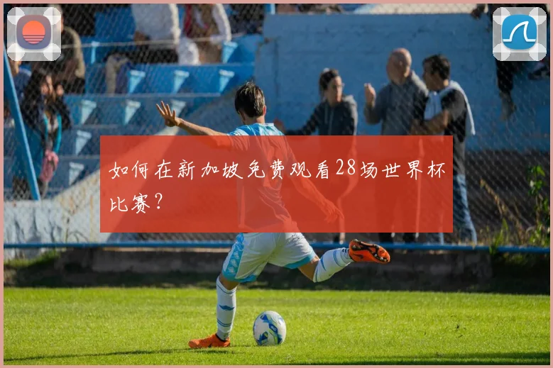 如何在新加坡免费观看28场世界杯比赛？