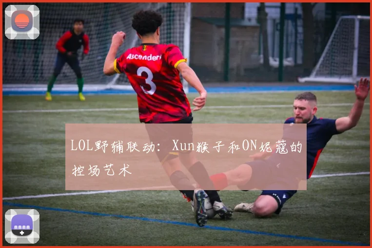 LOL野辅联动：Xun猴子和ON妮蔻的控场艺术