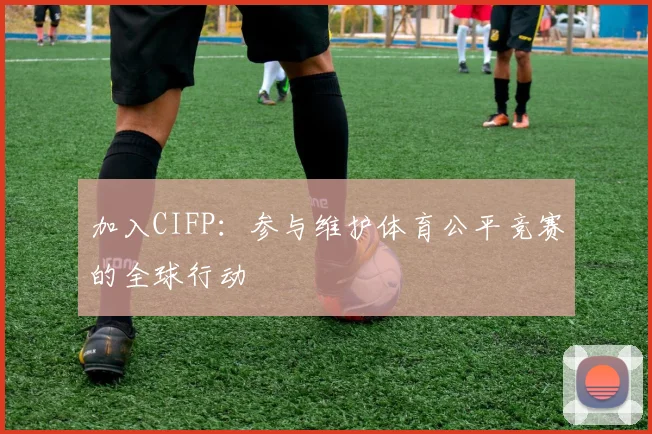 加入CIFP：参与维护体育公平竞赛的全球行动