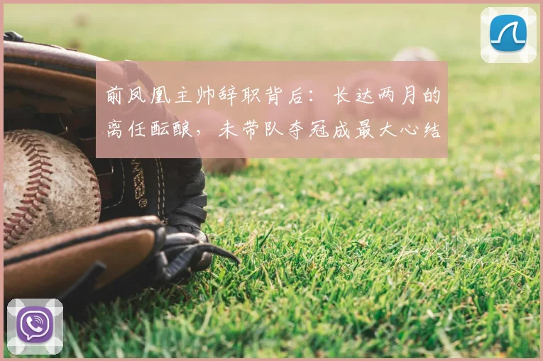 前凤凰主帅辞职背后：长达两月的离任酝酿，未带队夺冠成最大心结