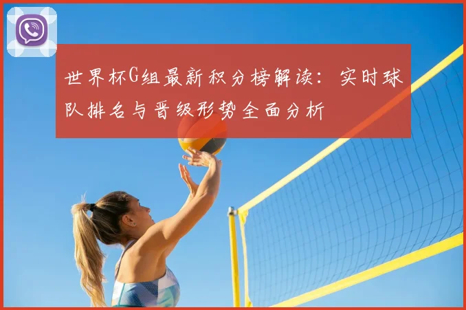 世界杯G组最新积分榜解读：实时球队排名与晋级形势全面分析