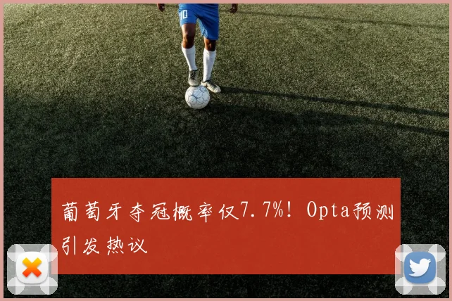 葡萄牙夺冠概率仅7.7%！Opta预测引发热议
