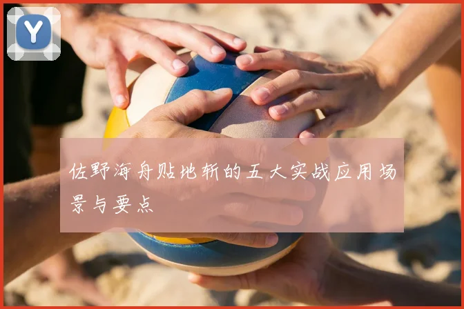 佐野海舟贴地斩的五大实战应用场景与要点