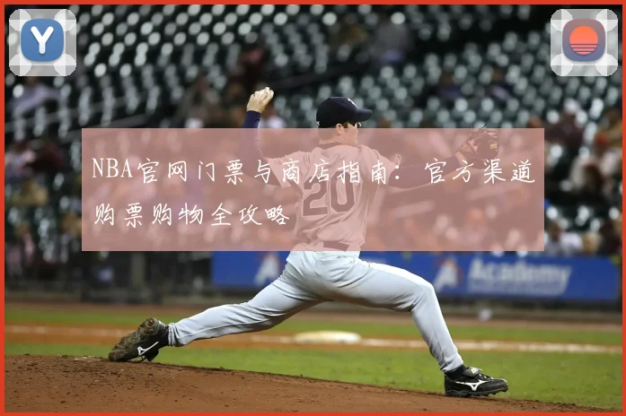 NBA官网门票与商店指南：官方渠道购票购物全攻略