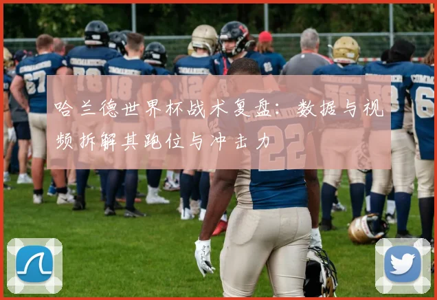 哈兰德世界杯战术复盘：数据与视频拆解其跑位与冲击力