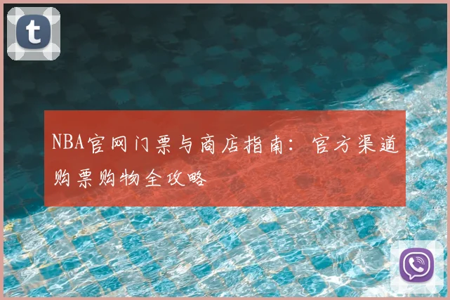 NBA官网门票与商店指南：官方渠道购票购物全攻略