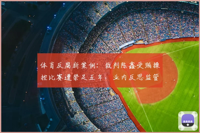 体育反腐新案例：裁判陈鑫受贿操控比赛遭禁足五年，业内反思监管漏洞